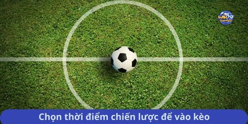 Chọn thời điểm chiến lược để vào kèo