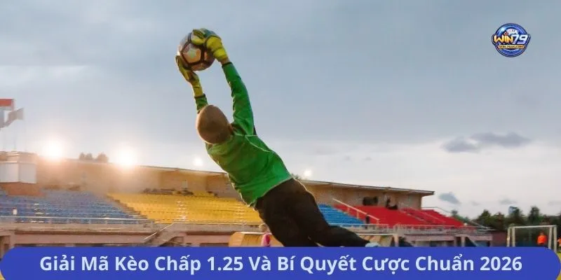 Giải Mã Kèo Chấp 1.25 Và Bí Quyết Cược Chuẩn 2026