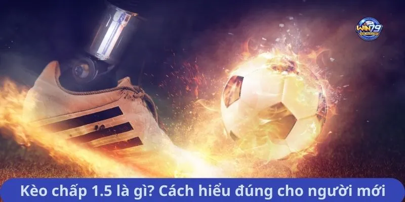 Kèo chấp 1.5 là gì? Cách hiểu đúng cho người mới